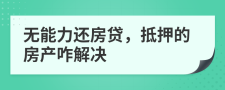 无能力还房贷，抵押的房产咋解决