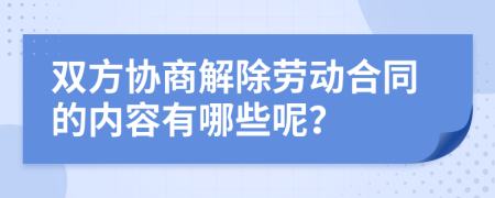 双方协商解除劳动合同的内容有哪些呢？