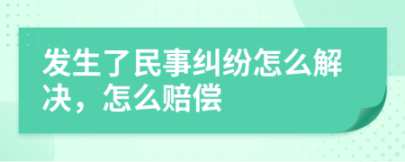 发生了民事纠纷怎么解决，怎么赔偿