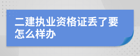 二建执业资格证丢了要怎么样办