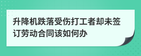 升降机跌落受伤打工者却未签订劳动合同该如何办