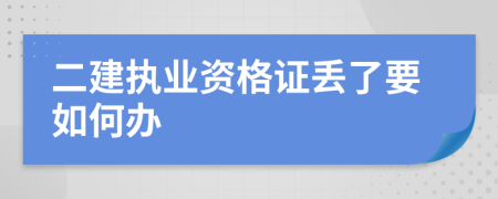二建执业资格证丢了要如何办
