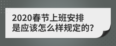 2020春节上班安排是应该怎么样规定的？