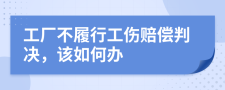 工厂不履行工伤赔偿判决，该如何办