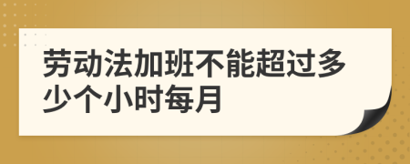 劳动法加班不能超过多少个小时每月