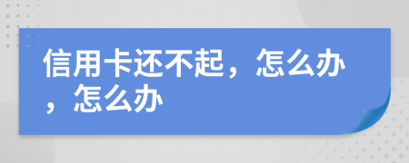 信用卡还不起，怎么办，怎么办