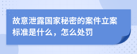 故意泄露国家秘密的案件立案标准是什么，怎么处罚