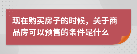 现在购买房子的时候，关于商品房可以预售的条件是什么