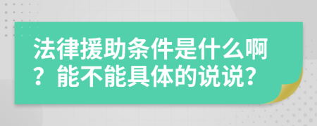 法律援助条件是什么啊？能不能具体的说说？