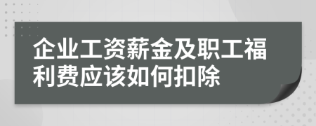 企业工资薪金及职工福利费应该如何扣除