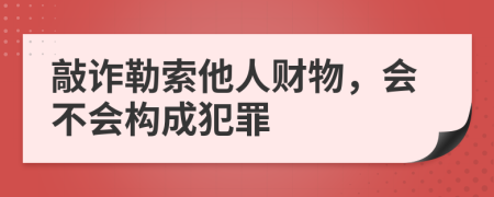 敲诈勒索他人财物，会不会构成犯罪