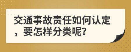 交通事故责任如何认定，要怎样分类呢？