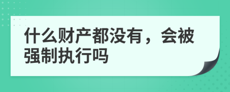 什么财产都没有，会被强制执行吗