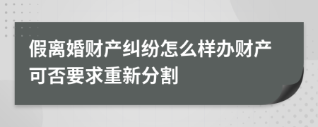 假离婚财产纠纷怎么样办财产可否要求重新分割