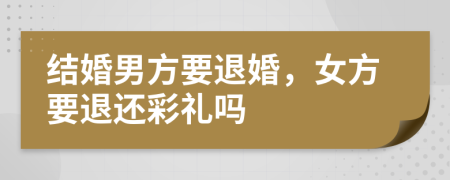 结婚男方要退婚，女方要退还彩礼吗