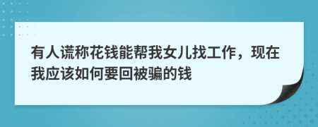 有人谎称花钱能帮我女儿找工作，现在我应该如何要回被骗的钱