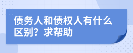 债务人和债权人有什么区别？求帮助