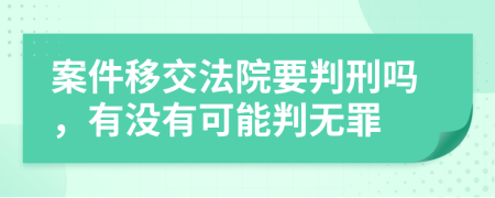 案件移交法院要判刑吗，有没有可能判无罪