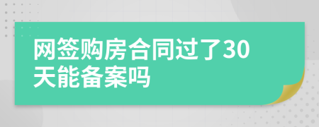 网签购房合同过了30天能备案吗