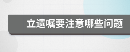 立遗嘱要注意哪些问题