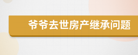 爷爷去世房产继承问题