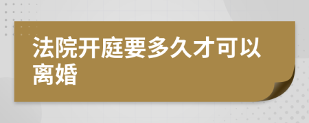 法院开庭要多久才可以离婚