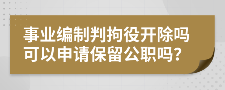 事业编制判拘役开除吗可以申请保留公职吗？