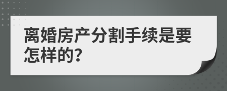 离婚房产分割手续是要怎样的？