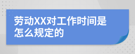 劳动XX对工作时间是怎么规定的