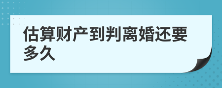 估算财产到判离婚还要多久