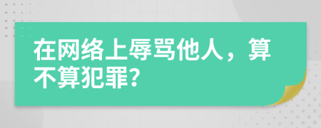 在网络上辱骂他人，算不算犯罪？