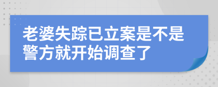 老婆失踪已立案是不是警方就开始调查了