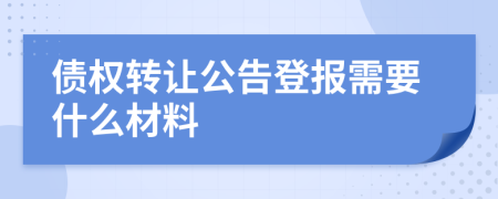 债权转让公告登报需要什么材料