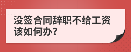 没签合同辞职不给工资该如何办？