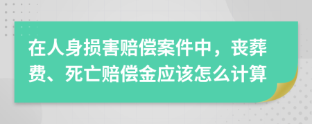 在人身损害赔偿案件中，丧葬费、死亡赔偿金应该怎么计算