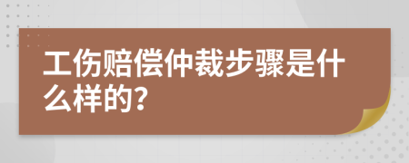 工伤赔偿仲裁步骤是什么样的？