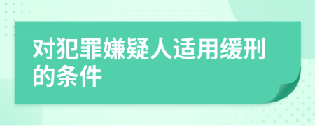 对犯罪嫌疑人适用缓刑的条件