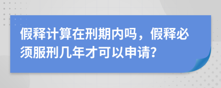 假释计算在刑期内吗，假释必须服刑几年才可以申请？