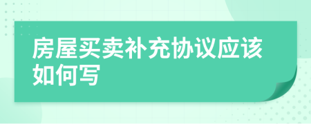 房屋买卖补充协议应该如何写