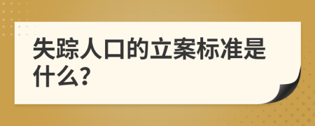 失踪人口的立案标准是什么？