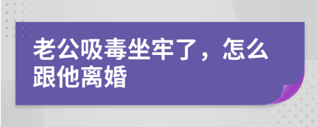 老公吸毒坐牢了，怎么跟他离婚