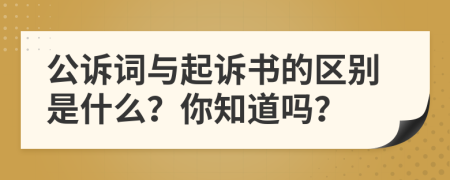 公诉词与起诉书的区别是什么？你知道吗？