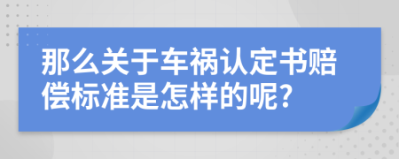 那么关于车祸认定书赔偿标准是怎样的呢?