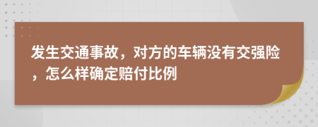 发生交通事故，对方的车辆没有交强险，怎么样确定赔付比例