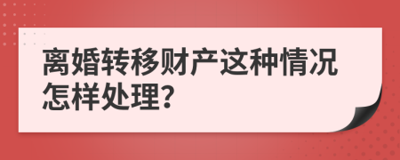 离婚转移财产这种情况怎样处理？