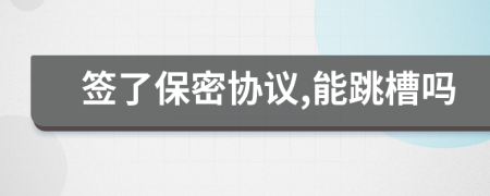 签了保密协议,能跳槽吗