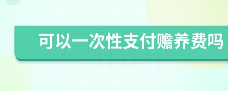 可以一次性支付赡养费吗