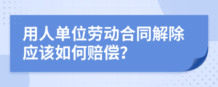 用人单位劳动合同解除应该如何赔偿？