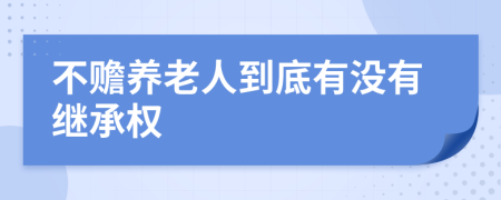 不赡养老人到底有没有继承权