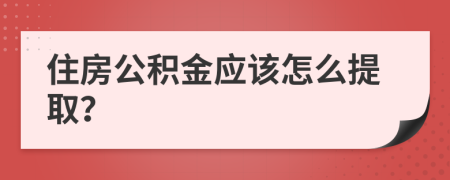 住房公积金应该怎么提取？